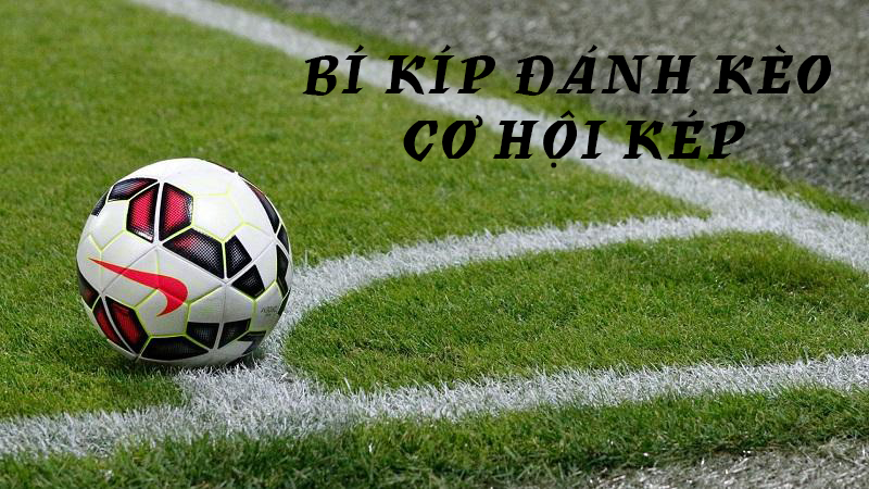 Bí kíp đánh kèo cơ hội kép